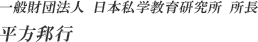 一般財団法人 日本私学教育研究所 所長 平方邦行